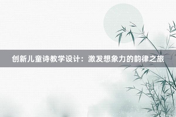 创新儿童诗教学设计：激发想象力的韵律之旅